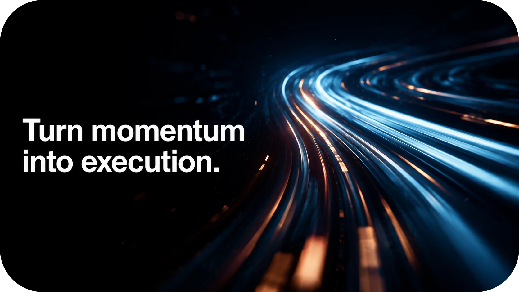 Turn momentum into execution.