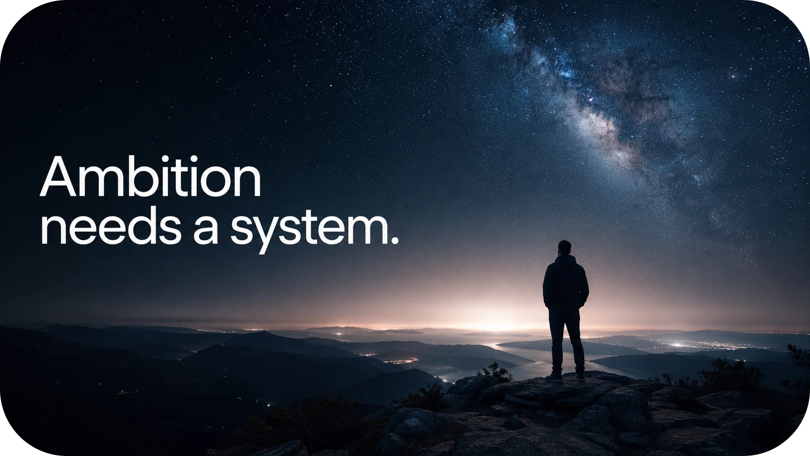 Ambition needs a system.